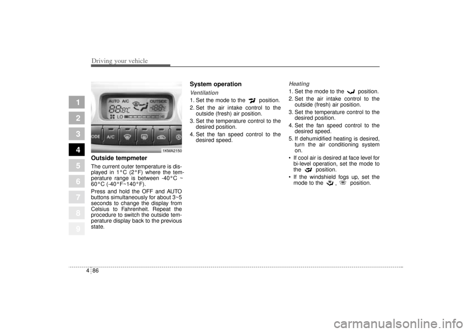 KIA Sportage 2005 JE_ / 2.G Owners Manual Driving your vehicle86 4
1
2
3
4
5
6
7
8
9
Outside tempmeter The current outer temperature is dis-
played in 1°C (2°F) where the tem-
perature range is between -40°C ~
60°C (-40°F~140°F).
Press KIA Sportage 2005 JE_ / 2.G Owners Manual Driving your vehicle86 4
1
2
3
4
5
6
7
8
9
Outside tempmeter The current outer temperature is dis-
played in 1°C (2°F) where the tem-
perature range is between -40°C ~
60°C (-40°F~140°F).
Press