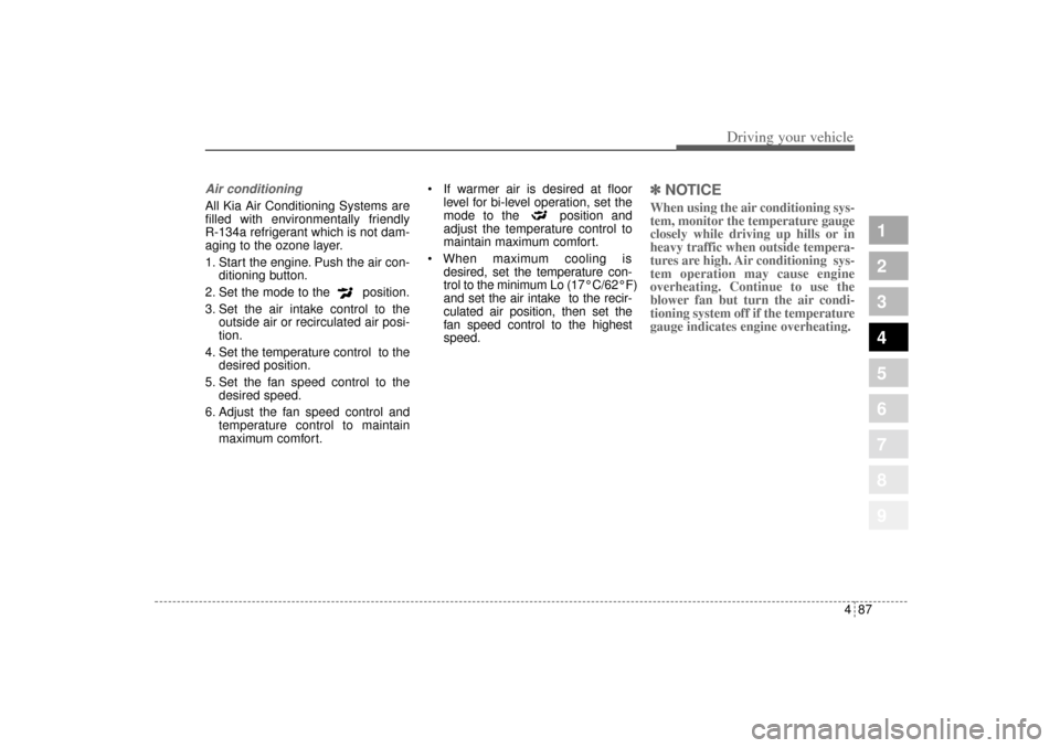 KIA Sportage 2005 JE_ / 2.G Owners Manual 487
Driving your vehicle
1
2
3
4
5
6
7
8
9
Air conditioning All Kia Air Conditioning Systems are
filled with environmentally friendly 
R-134a refrigerant which is not dam-
aging to the ozone layer.
1.