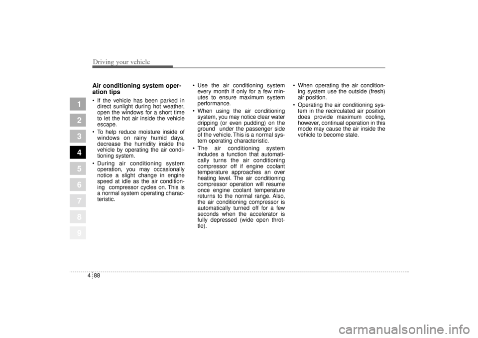 KIA Sportage 2005 JE_ / 2.G Owners Manual Driving your vehicle88 4
1
2
3
4
5
6
7
8
9
Air conditioning system oper-
ation tips   If the vehicle has been parked in
direct sunlight during hot weather,
open the windows for a short time
to let th