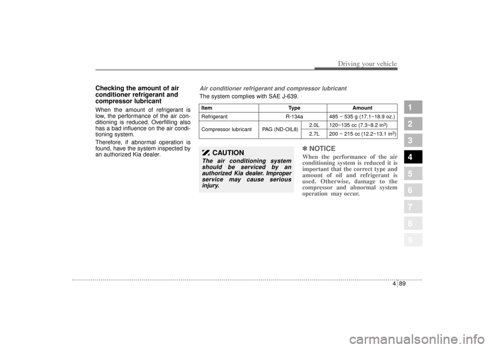 KIA Sportage 2005 JE_ / 2.G Owners Manual 489
Driving your vehicle
1
2
3
4
5
6
7
8
9
Checking the amount of air
conditioner refrigerant and
compressor lubricantWhen the amount of refrigerant is
low, the performance of the air con-
ditioning i