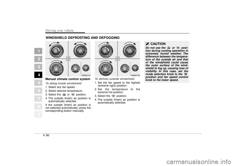 KIA Sportage 2005 JE_ / 2.G Owners Manual Driving your vehicle90 4
1
2
3
4
5
6
7
8
9
Manual climate control systemTo defog inside windshield  1. Select any fan speed.
2. Select desired temperature.
3. Select the or position.
4. The outside (f