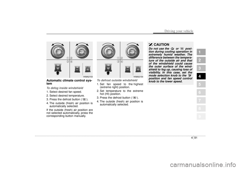KIA Sportage 2005 JE_ / 2.G Owners Manual 491
Driving your vehicle
1
2
3
4
5
6
7
8
9
Automatic climate control sys-
temTo defog inside windshield  1. Select desired fan speed.
2. Select desired temperature.
3. Press the defrost button ( ).
4.