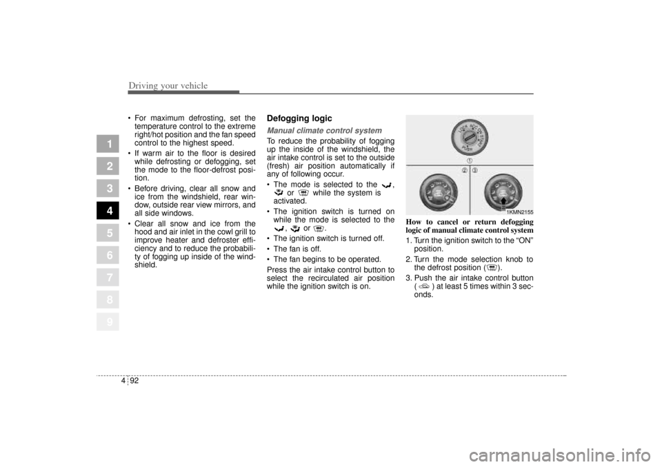 KIA Sportage 2005 JE_ / 2.G Owners Manual Driving your vehicle92 4
1
2
3
4
5
6
7
8
9
 For maximum defrosting, set the
temperature control to the extreme
right/hot position and the fan speed
control to the highest speed.
 If warm air to the 