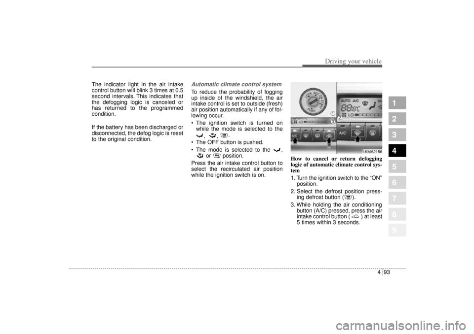 KIA Sportage 2005 JE_ / 2.G Owners Manual 493
Driving your vehicle
1
2
3
4
5
6
7
8
9
The indicator light in the air intake
control button will blink 3 times at 0.5
second intervals. This indicates that
the defogging logic is canceled or
has r