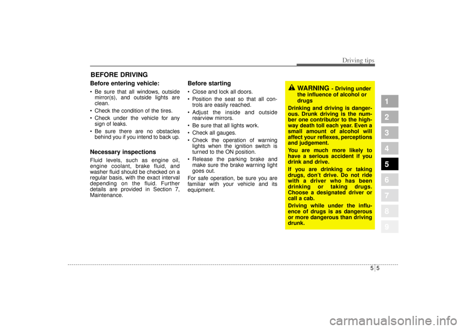 KIA Sportage 2005 JE_ / 2.G Owners Manual 55
Driving tips
BEFORE DRIVING   Before entering vehicle: Be sure that all windows, outside
mirror(s), and outside lights are
clean.
 Check the condition of the tires.
 Check under the vehicle for 