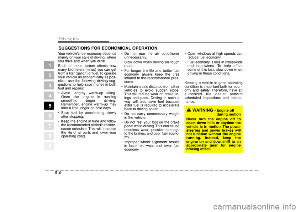KIA Sportage 2005 JE_ / 2.G Owners Manual Driving tips6 5SUGGESTIONS FOR ECONOMICAL OPERATIONYour vehicles fuel economy depends
mainly on your style of driving, where
you drive and when you drive.
Each of these factors affects how
many kilom