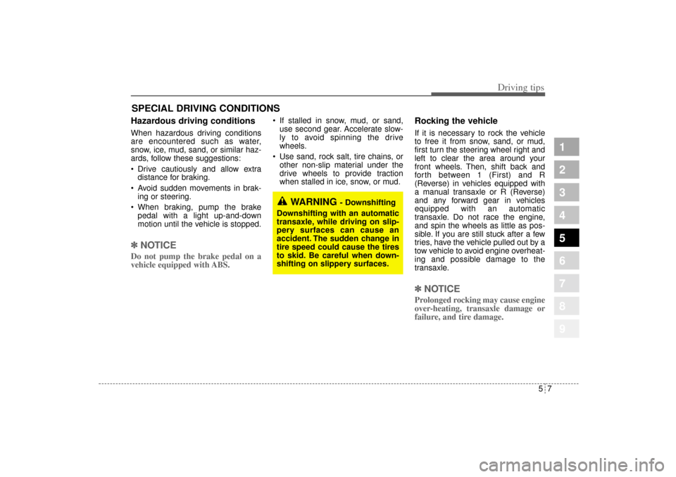 KIA Sportage 2005 JE_ / 2.G Owners Manual 57
Driving tips
SPECIAL DRIVING CONDITIONS Hazardous driving conditions  When hazardous driving conditions
are encountered such as water,
snow, ice, mud, sand, or similar haz-
ards, follow these sugge