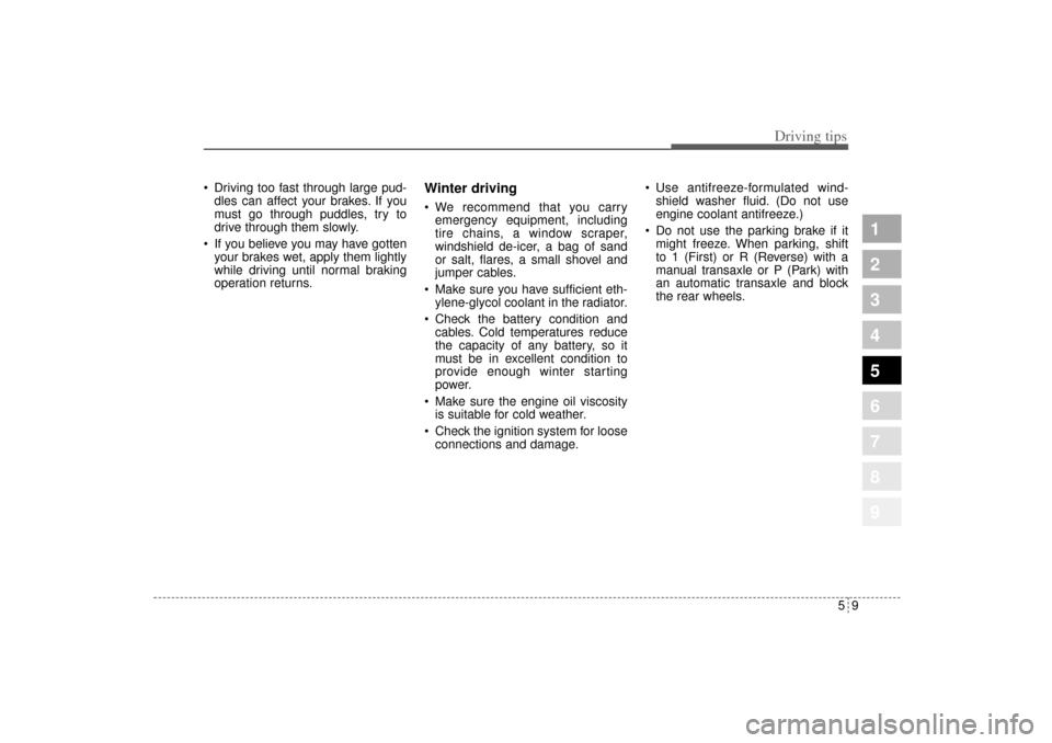 KIA Sportage 2005 JE_ / 2.G Owners Manual 59
Driving tips
 Driving too fast through large pud-
dles can affect your brakes. If you
must go through puddles, try to
drive through them slowly.
 If you believe you may have gotten
your brakes we