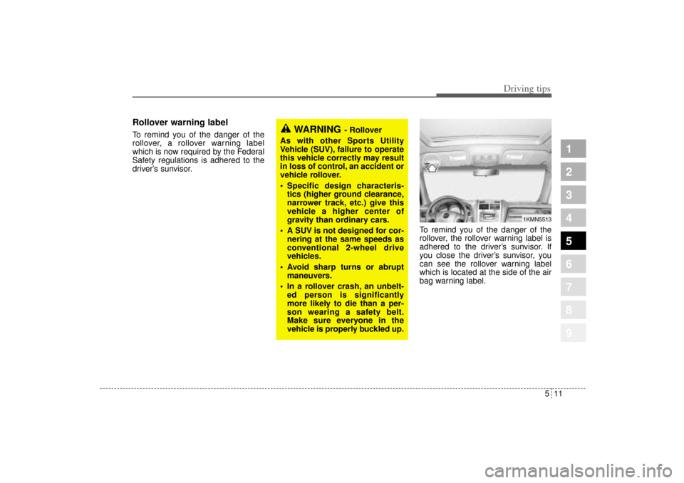 KIA Sportage 2005 JE_ / 2.G Owners Manual 511
Driving tips
Rollover warning labelTo remind you of the danger of the
rollover, a rollover warning label
which is now required by the Federal
Safety regulations is adhered to the
driver’s sunvis