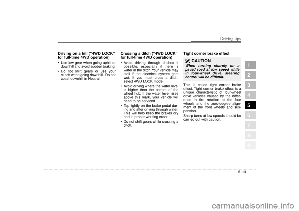 KIA Sportage 2005 JE_ / 2.G Owners Manual 513
Driving tips
1
2
3
4
5
6
7
8
9
Driving on a hill (“4WD LOCK”
for full-time 4WD operation) Use low gear when going uphill or
downhill and avoid sudden braking.
 Do not shift gears or use your