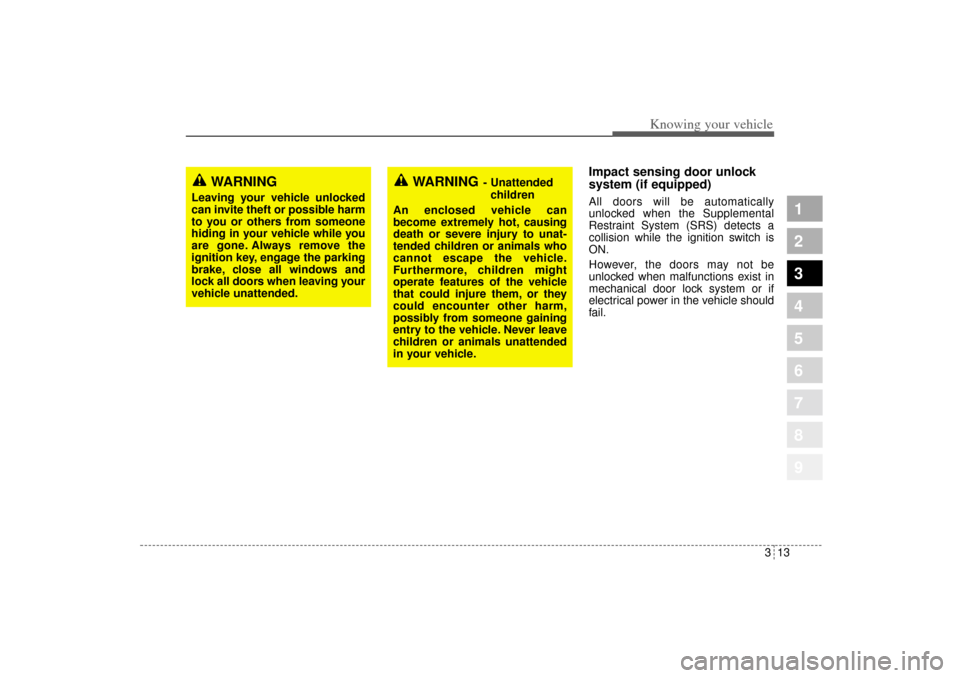 KIA Sportage 2005 JE_ / 2.G Owners Manual 313
Knowing your vehicle
1
2
3
4
5
6
7
8
9
Impact sensing door unlock
system (if equipped)All doors will be automatically
unlocked when the Supplemental
Restraint System (SRS) detects a
collision whil