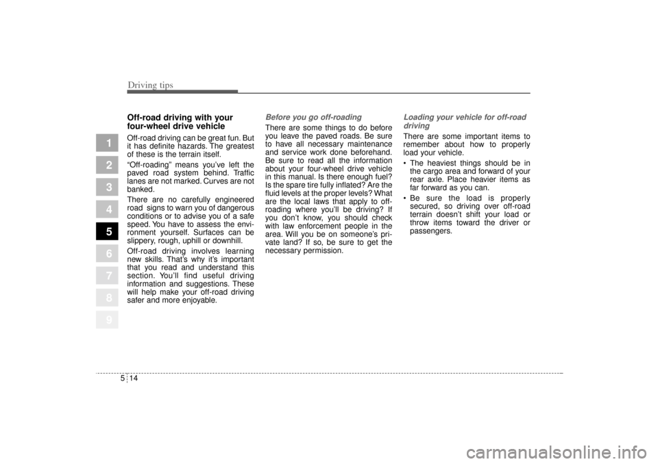 KIA Sportage 2005 JE_ / 2.G Owners Manual Driving tips14 5
1
2
3
4
5
6
7
8
9
Off-road driving with your
four-wheel drive vehicleOff-road driving can be great fun. But
it has definite hazards. The greatest
of these is the terrain itself.
“Of