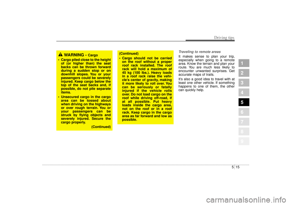 KIA Sportage 2005 JE_ / 2.G Owners Manual 515
Driving tips
1
2
3
4
5
6
7
8
9
Traveling to remote areasIt makes sense to plan your trip,
especially when going to a remote
area. Know the terrain and plan your
route. You are much less likely to
