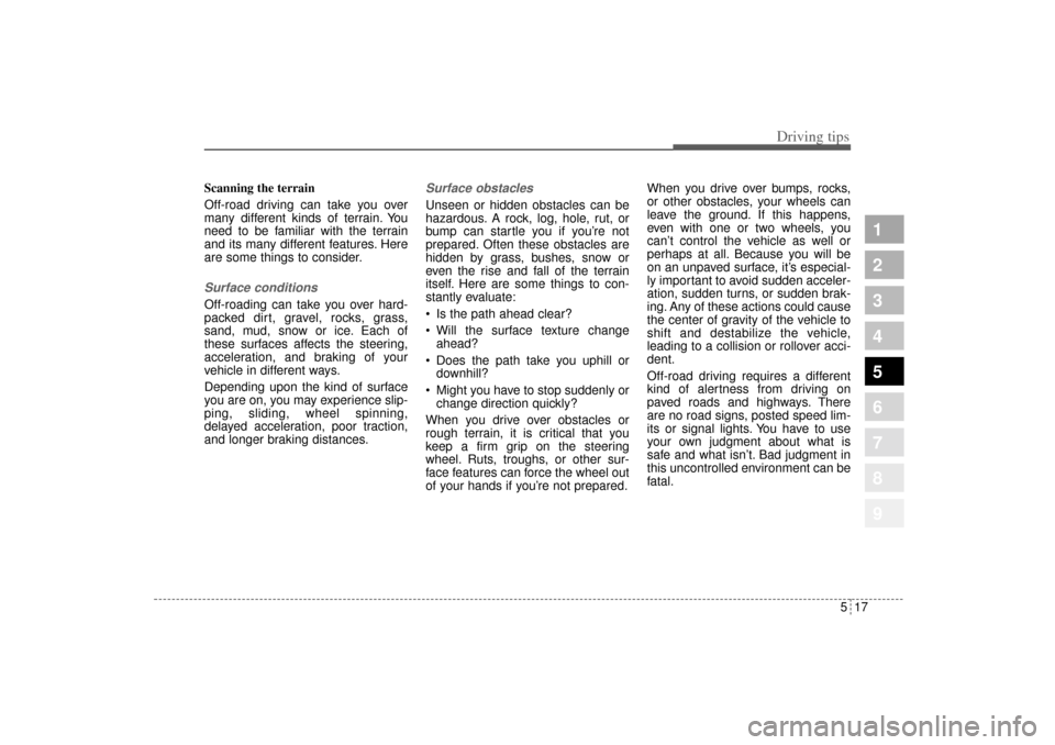 KIA Sportage 2005 JE_ / 2.G Owners Manual 517
Driving tips
1
2
3
4
5
6
7
8
9
Scanning the terrain
Off-road driving can take you over
many different kinds of terrain. You
need to be familiar with the terrain
and its many different features. He