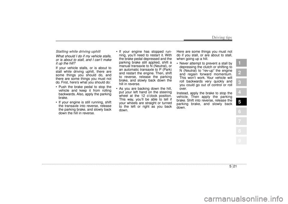 KIA Sportage 2005 JE_ / 2.G Owners Manual 521
Driving tips
1
2
3
4
5
6
7
8
9
Stalling while driving uphill
What should I do if my vehicle stalls,
or is about to stall, and I can’t make
it up the hill?If your vehicle stalls, or is about to
s