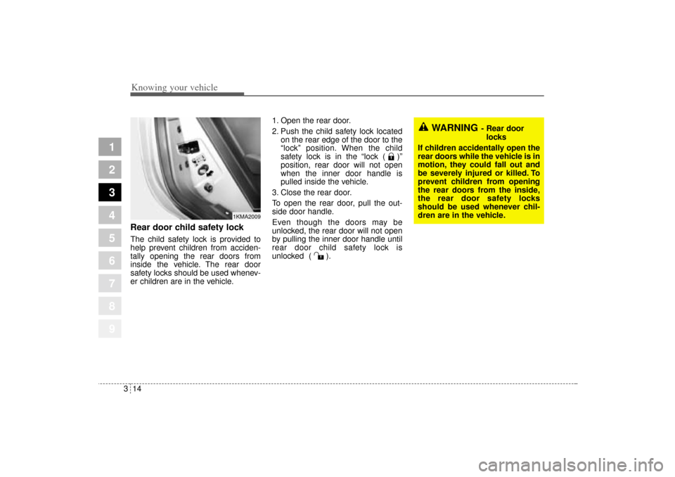 KIA Sportage 2005 JE_ / 2.G Owners Manual Knowing your vehicle14 3
1
2
3
4
5
6
7
8
9
Rear door child safety lockThe child safety lock is provided to
help prevent children from acciden-
tally opening the rear doors from
inside the vehicle. The