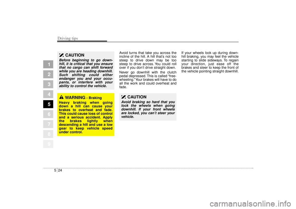 KIA Sportage 2005 JE_ / 2.G Owners Manual Driving tips24 5
1
2
3
4
5
6
7
8
9
Avoid turns that take you across the
incline of the hill. A hill that’s not too
steep to drive down may be too
steep to drive across. You could roll
over if you do