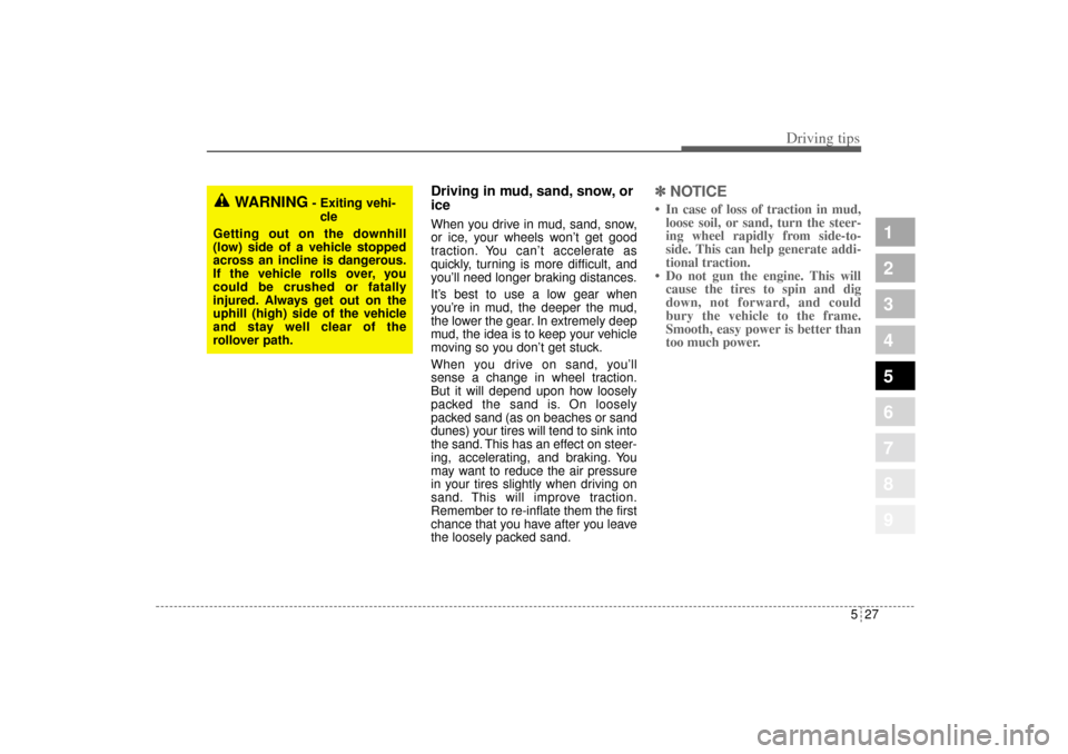KIA Sportage 2005 JE_ / 2.G Owners Manual 527
Driving tips
1
2
3
4
5
6
7
8
9
Driving in mud, sand, snow, or
iceWhen you drive in mud, sand, snow,
or ice, your wheels won’t get good
traction. You can’t accelerate as
quickly, turning is mor