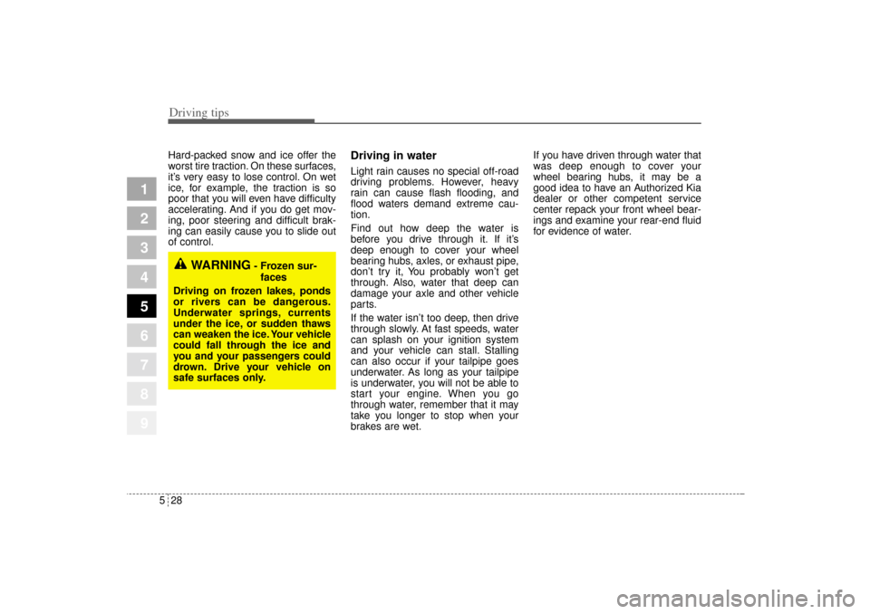 KIA Sportage 2005 JE_ / 2.G Owners Manual Driving tips28 5
1
2
3
4
5
6
7
8
9
Hard-packed snow and ice offer the
worst tire traction. On these surfaces,
it’s very easy to lose control. On wet
ice, for example, the traction is so
poor that yo