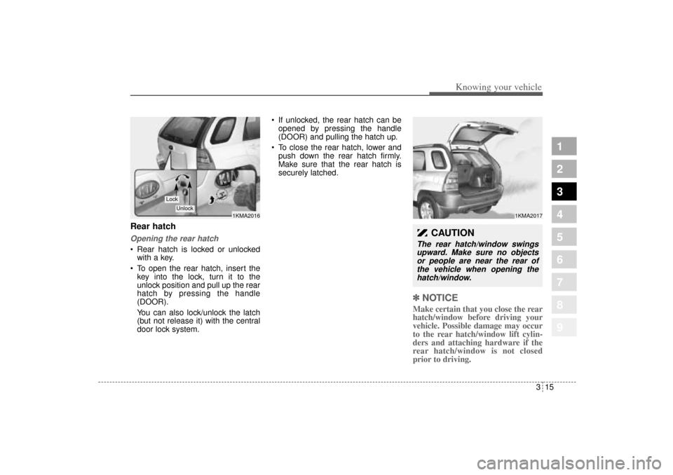 KIA Sportage 2005 JE_ / 2.G Owners Manual 315
Knowing your vehicle
1
2
3
4
5
6
7
8
9
Rear hatchOpening the rear hatch Rear hatch is locked or unlocked
with a key.
 To open the rear hatch, insert the
key into the lock, turn it to the
unlock 