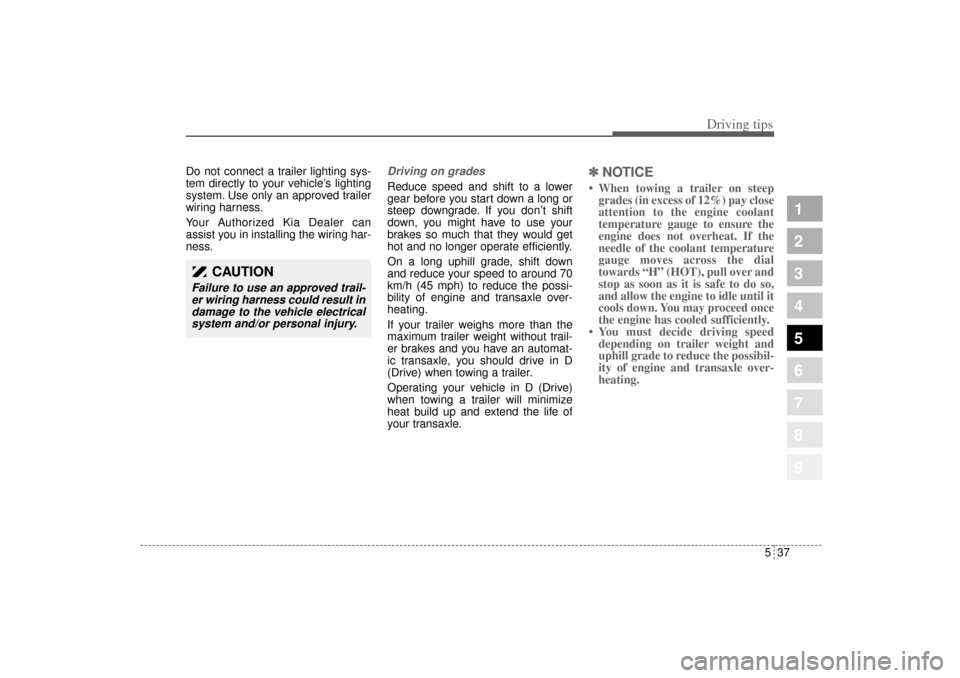 KIA Sportage 2005 JE_ / 2.G Owners Manual 537
Driving tips
1
2
3
4
5
6
7
8
9
Do not connect a trailer lighting sys-
tem directly to your vehicle’s lighting
system. Use only an approved trailer
wiring harness.
Your Authorized Kia Dealer can
