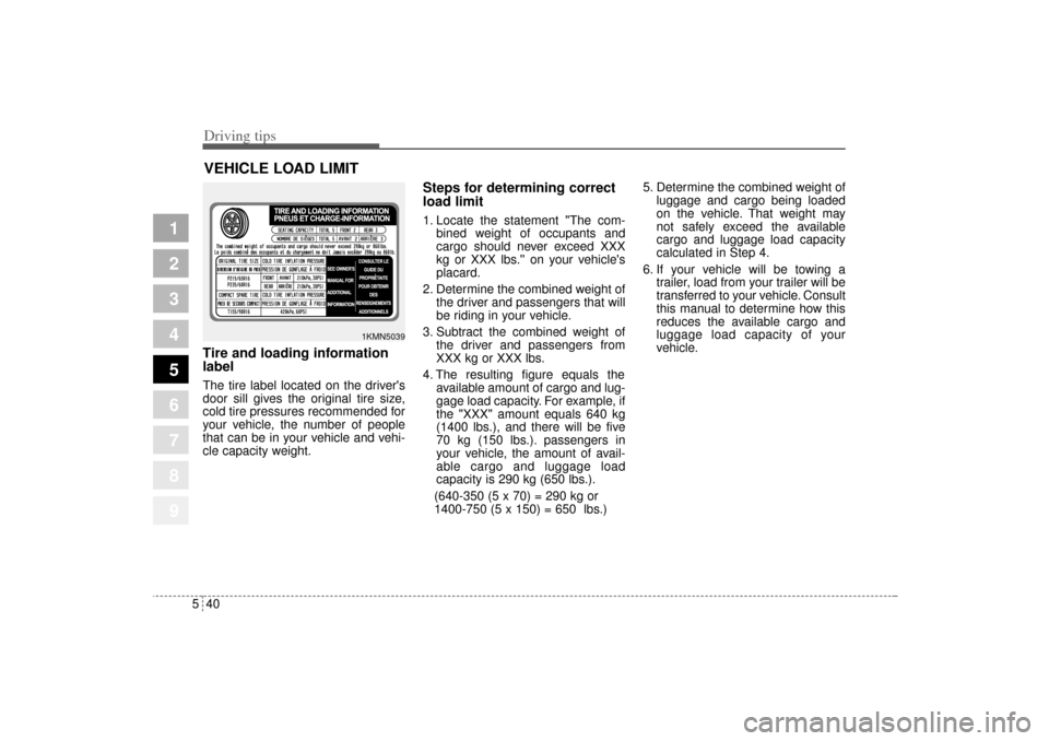 KIA Sportage 2005 JE_ / 2.G Owners Manual Driving tips40 5
1
2
3
4
5
6
7
8
9
VEHICLE LOAD LIMITTire and loading information
labelThe tire label located on the drivers
door sill gives the original tire size,
cold tire pressures recommended fo