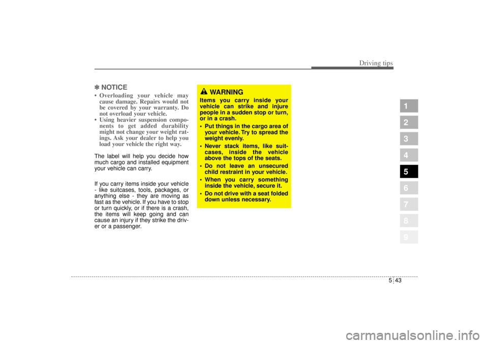 KIA Sportage 2005 JE_ / 2.G Owners Manual 543
Driving tips
1
2
3
4
5
6
7
8
9
✽ ✽
NOTICE• Overloading your vehicle may
cause damage. Repairs would not
be covered by your warranty. Do
not overload your vehicle.
• Using heavier suspensio