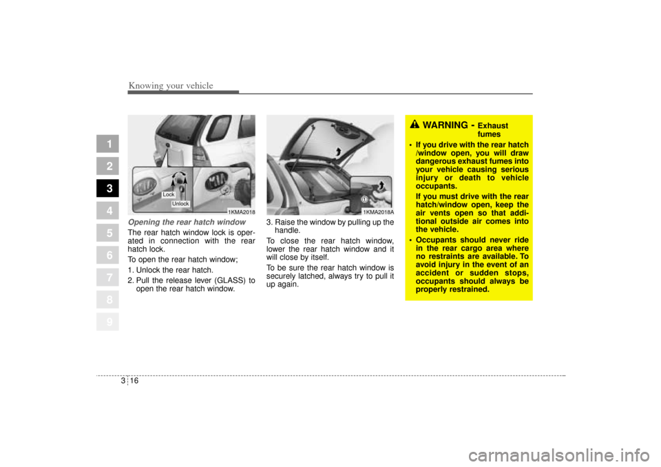 KIA Sportage 2005 JE_ / 2.G Owners Guide Knowing your vehicle16 3
1
2
3
4
5
6
7
8
9
Opening the rear hatch windowThe rear hatch window lock is oper-
ated in connection with the rear
hatch lock.
To open the rear hatch window;
1. Unlock the re KIA Sportage 2005 JE_ / 2.G Owners Guide Knowing your vehicle16 3
1
2
3
4
5
6
7
8
9
Opening the rear hatch windowThe rear hatch window lock is oper-
ated in connection with the rear
hatch lock.
To open the rear hatch window;
1. Unlock the re
