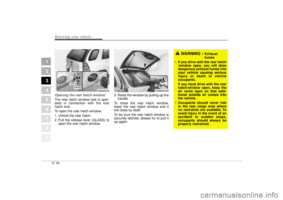 KIA Sportage 2005 JE_ / 2.G Owners Manual Knowing your vehicle16 3
1
2
3
4
5
6
7
8
9
Opening the rear hatch windowThe rear hatch window lock is oper-
ated in connection with the rear
hatch lock.
To open the rear hatch window;
1. Unlock the re