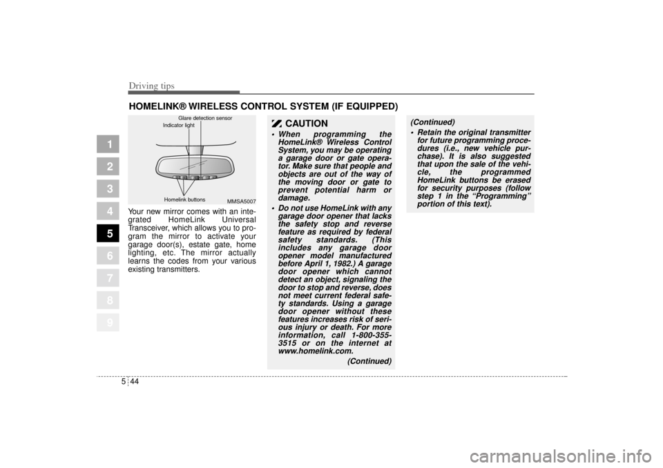 KIA Sportage 2005 JE_ / 2.G Owners Manual Driving tips44 5
1
2
3
4
5
6
7
8
9
HOMELINK® WIRELESS CONTROL SYSTEM (IF EQUIPPED)Your new mirror comes with an inte-
grated HomeLink Universal
Transceiver, which allows you to pro-
gram the mirror t
