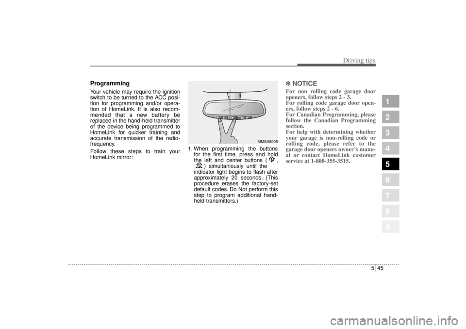 KIA Sportage 2005 JE_ / 2.G Owners Manual 545
Driving tips
1
2
3
4
5
6
7
8
9
ProgrammingYour vehicle may require the ignition
switch to be turned to the ACC posi-
tion for programming and/or opera-
tion of HomeLink. It is also recom-
mended t