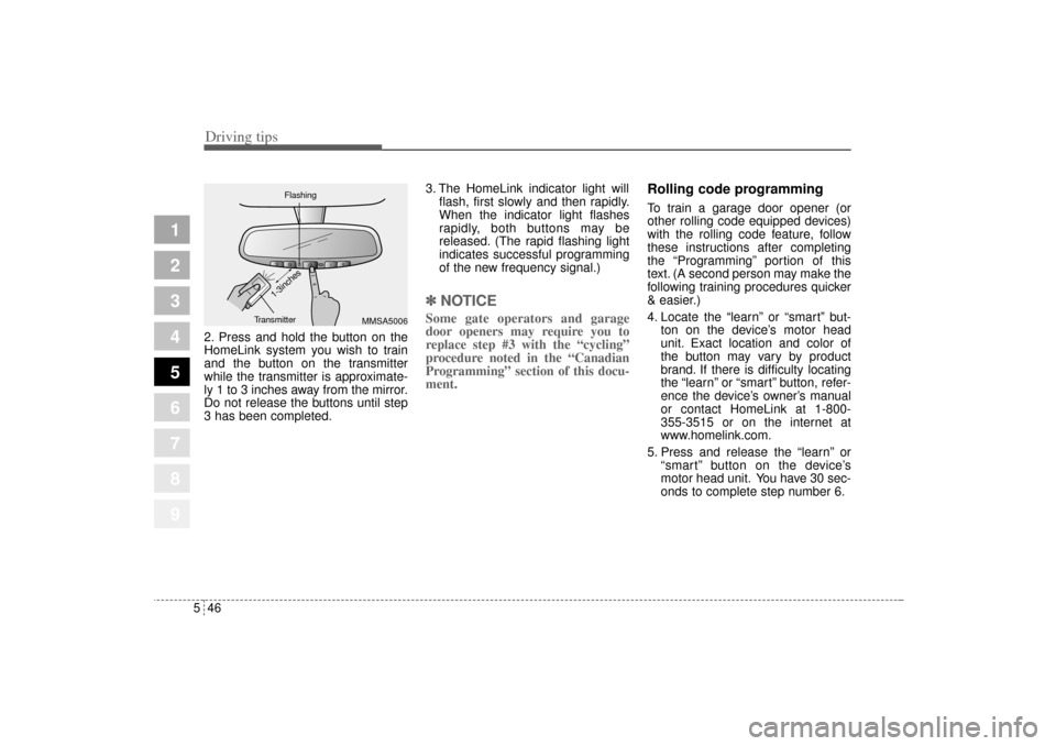 KIA Sportage 2005 JE_ / 2.G Owners Manual Driving tips46 5
1
2
3
4
5
6
7
8
9
2. Press and hold the button on the
HomeLink system you wish to train
and the button on the transmitter
while the transmitter is approximate-
ly 1 to 3 inches away f
