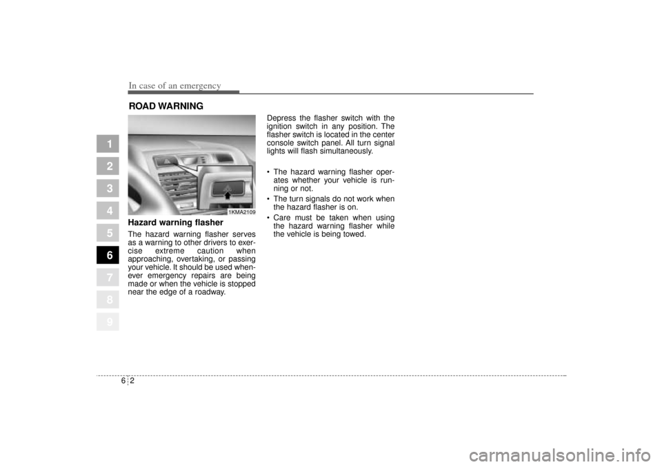 KIA Sportage 2005 JE_ / 2.G Owners Manual In case of an emergency2 6ROAD WARNING Hazard warning flasher  The hazard warning flasher serves
as a warning to other drivers to exer-
cise extreme caution when
approaching, overtaking, or passing
yo