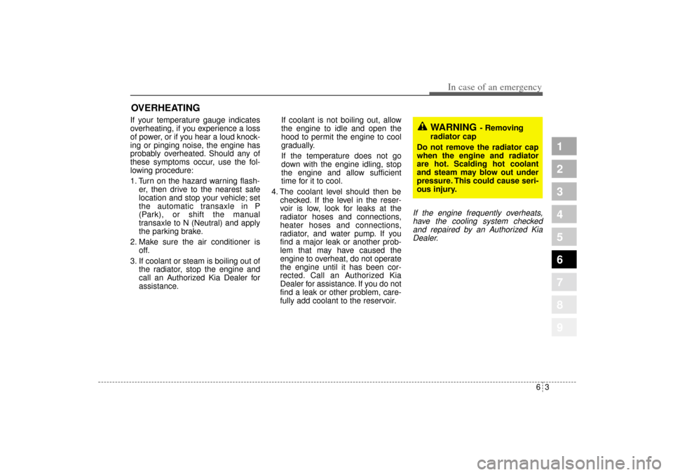 KIA Sportage 2005 JE_ / 2.G Owners Manual 63
In case of an emergency
OVERHEATING  If your temperature gauge indicates
overheating, if you experience a loss
of power, or if you hear a loud knock-
ing or pinging noise, the engine has
probably o