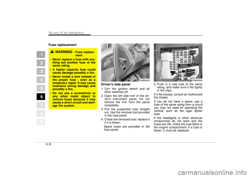 KIA Sportage 2005 JE_ / 2.G Owners Manual In case of an emergency8 6Fuse replacement
Driver’s side panel
1. Turn the ignition switch and all
other switches off.
2. Open the left side trim of the dri-
ver’s instrument panel. Do not
re KIA Sportage 2005 JE_ / 2.G Owners Manual In case of an emergency8 6Fuse replacement
Driver’s side panel
1. Turn the ignition switch and all
other switches off.
2. Open the left side trim of the dri-
ver’s instrument panel. Do not
re
