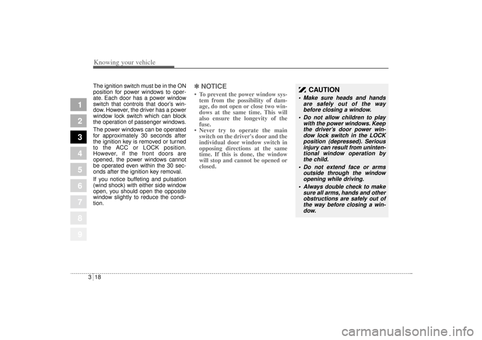 KIA Sportage 2005 JE_ / 2.G Owners Manual Knowing your vehicle18 3
1
2
3
4
5
6
7
8
9
The ignition switch must be in the ON
position for power windows to oper-
ate. Each door has a power window
switch that controls that door’s win-
dow. Howe