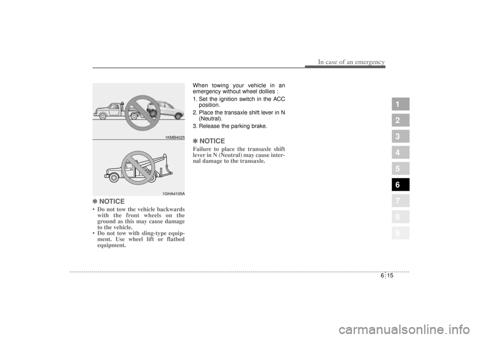 KIA Sportage 2005 JE_ / 2.G Owners Manual 615
In case of an emergency
1
2
3
4
5
6
7
8
9
✽ ✽
NOTICE• Do not tow the vehicle backwards
with the front wheels on the
ground as this may cause damage
to the vehicle.
• Do not tow with sling- KIA Sportage 2005 JE_ / 2.G Owners Manual 615
In case of an emergency
1
2
3
4
5
6
7
8
9
✽ ✽
NOTICE• Do not tow the vehicle backwards
with the front wheels on the
ground as this may cause damage
to the vehicle.
• Do not tow with sling-