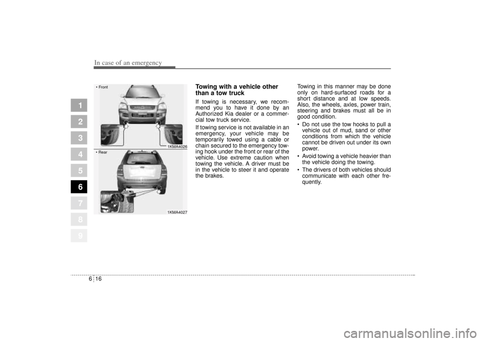 KIA Sportage 2005 JE_ / 2.G Owners Manual In case of an emergency16 6
1
2
3
4
5
6
7
8
9
Towing with a vehicle other
than a tow truck If towing is necessary, we recom-
mend you to have it done by an
Authorized Kia dealer or a commer-
cial tow KIA Sportage 2005 JE_ / 2.G Owners Manual In case of an emergency16 6
1
2
3
4
5
6
7
8
9
Towing with a vehicle other
than a tow truck If towing is necessary, we recom-
mend you to have it done by an
Authorized Kia dealer or a commer-
cial tow
