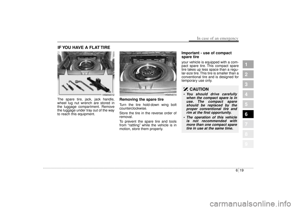 KIA Sportage 2005 JE_ / 2.G Owners Manual 619
In case of an emergency
1
2
3
4
5
6
7
8
9
IF YOU HAVE A FLAT TIRE The spare tire, jack, jack handle,
wheel lug nut wrench are stored in
the luggage compartment. Remove
the luggage under tray out o