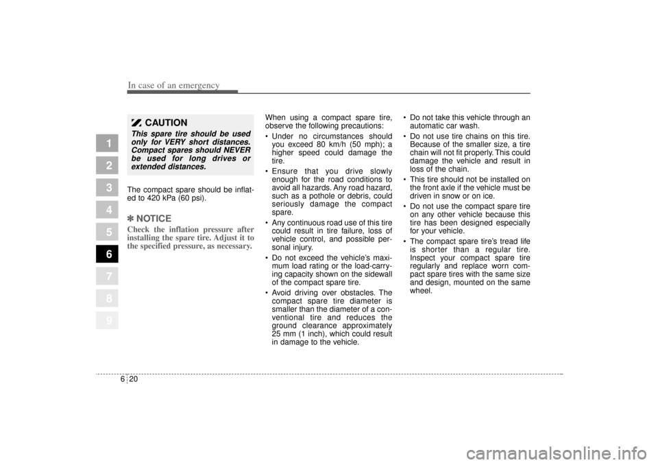 KIA Sportage 2005 JE_ / 2.G Owners Manual In case of an emergency20 6The compact spare should be inflat-
ed to 420 kPa (60 psi).✽ ✽
NOTICECheck the inflation pressure after
installing the spare tire. Adjust it to
the specified pressure, a