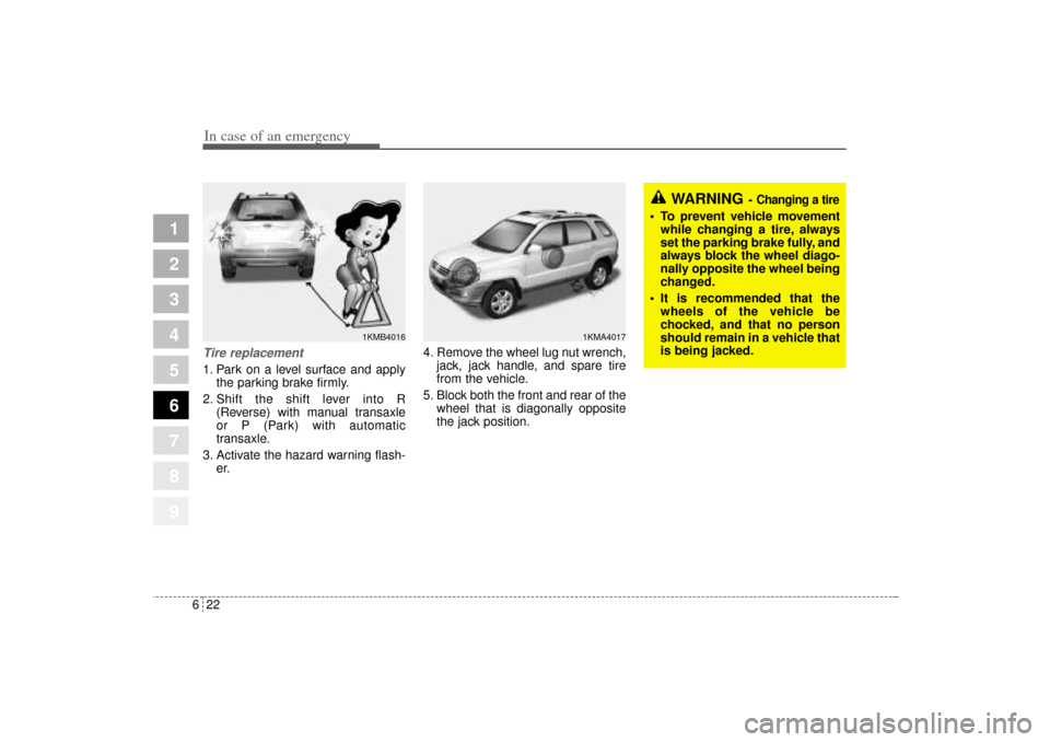 KIA Sportage 2005 JE_ / 2.G Owners Manual In case of an emergency22 6
1
2
3
4
5
6
7
8
9
Tire replacement 1. Park on a level surface and apply
the parking brake firmly.
2. Shift the shift lever into R
(Reverse) with manual transaxle
or P (Park KIA Sportage 2005 JE_ / 2.G Owners Manual In case of an emergency22 6
1
2
3
4
5
6
7
8
9
Tire replacement 1. Park on a level surface and apply
the parking brake firmly.
2. Shift the shift lever into R
(Reverse) with manual transaxle
or P (Park