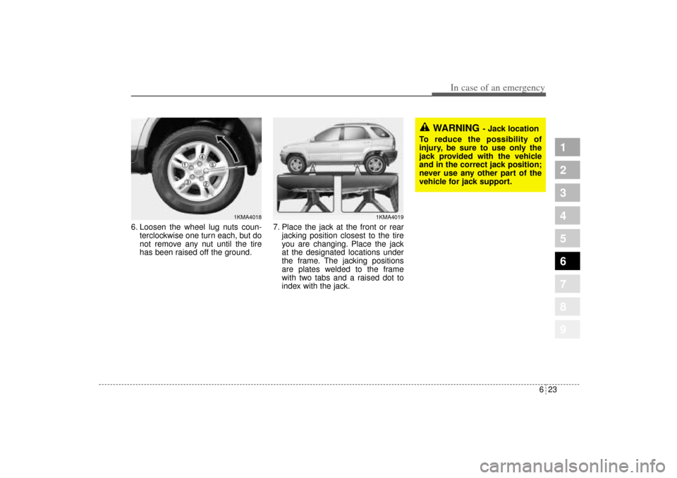 KIA Sportage 2005 JE_ / 2.G Owners Manual 623
In case of an emergency
1
2
3
4
5
6
7
8
9
6. Loosen the wheel lug nuts coun-
terclockwise one turn each, but do
not remove any nut until the tire
has been raised off the ground.7. Place the jack a KIA Sportage 2005 JE_ / 2.G Owners Manual 623
In case of an emergency
1
2
3
4
5
6
7
8
9
6. Loosen the wheel lug nuts coun-
terclockwise one turn each, but do
not remove any nut until the tire
has been raised off the ground.7. Place the jack a