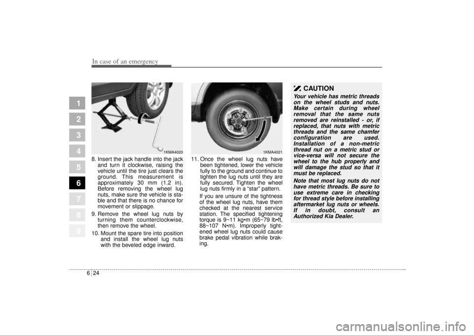 KIA Sportage 2005 JE_ / 2.G Owners Manual In case of an emergency24 6
1
2
3
4
5
6
7
8
9
8. Insert the jack handle into the jack
and turn it clockwise, raising the
vehicle until the tire just clears the
ground. This measurement is
approximatel KIA Sportage 2005 JE_ / 2.G Owners Manual In case of an emergency24 6
1
2
3
4
5
6
7
8
9
8. Insert the jack handle into the jack
and turn it clockwise, raising the
vehicle until the tire just clears the
ground. This measurement is
approximatel