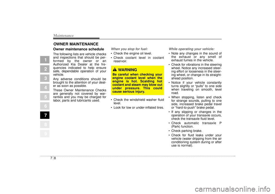 KIA Sportage 2005 JE_ / 2.G User Guide Maintenance8 7
1
2
3
4
5
6
7
8
9
OWNER MAINTENANCE Owner maintenance schedule The following lists are vehicle checks
and inspections that should be per-
formed by the owner or an
Authorized Kia Dealer