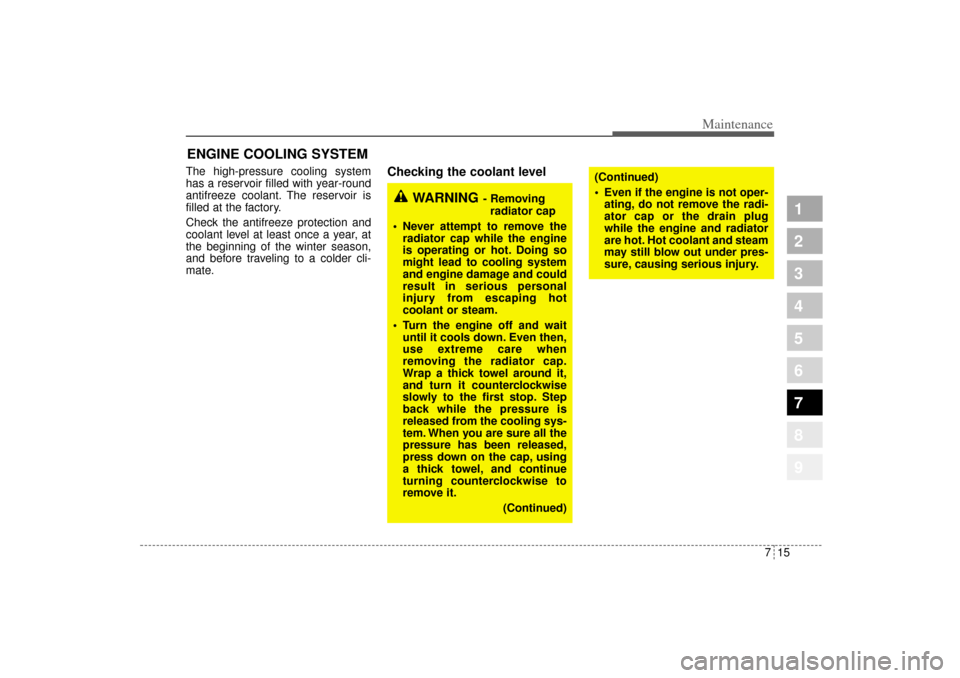 KIA Sportage 2005 JE_ / 2.G Owners Manual 715
Maintenance
1
2
3
4
5
6
7
8
9
ENGINE COOLING SYSTEMThe high-pressure cooling system
has a reservoir filled with year-round
antifreeze coolant. The reservoir is
filled at the factory.
Check the ant