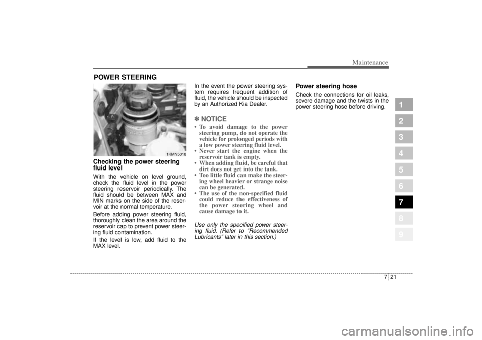 KIA Sportage 2005 JE_ / 2.G Owners Manual 721
Maintenance
1
2
3
4
5
6
7
8
9
POWER STEERING Checking the power steering
fluid level With the vehicle on level ground,
check the fluid level in the power
steering reservoir periodically. The
flui KIA Sportage 2005 JE_ / 2.G Owners Manual 721
Maintenance
1
2
3
4
5
6
7
8
9
POWER STEERING Checking the power steering
fluid level With the vehicle on level ground,
check the fluid level in the power
steering reservoir periodically. The
flui