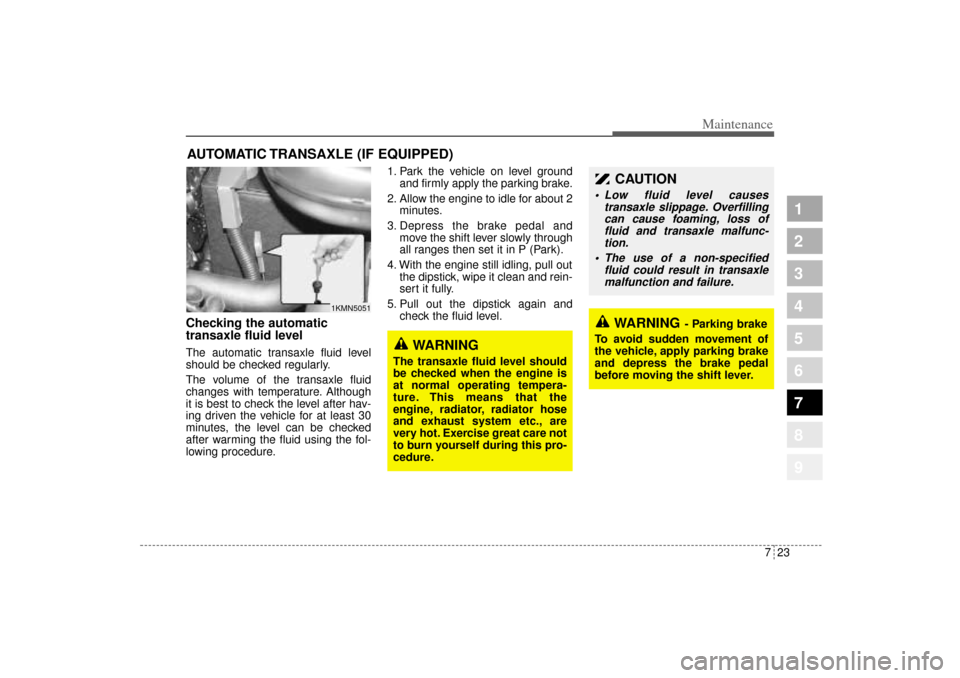 KIA Sportage 2005 JE_ / 2.G Owners Manual 723
Maintenance
1
2
3
4
5
6
7
8
9
AUTOMATIC TRANSAXLE (IF EQUIPPED)Checking the automatic
transaxle fluid level  The automatic transaxle fluid level
should be checked regularly.
The volume of the tran