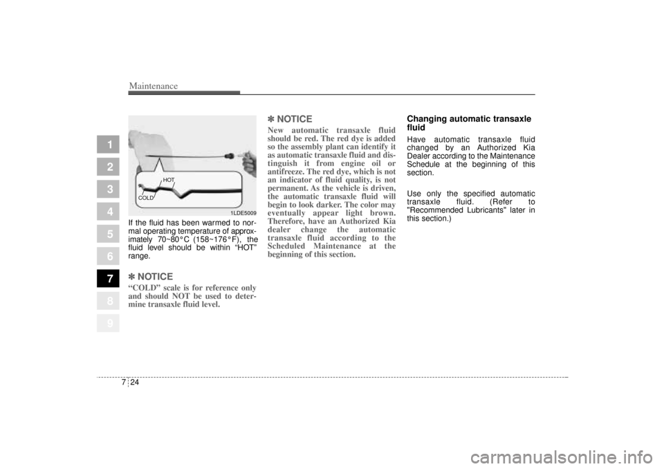 KIA Sportage 2005 JE_ / 2.G Owners Manual Maintenance24 7
1
2
3
4
5
6
7
8
9
If the fluid has been warmed to nor-
mal operating temperature of approx-
imately 70~80°C(158~176°F), the
fluid level should be within “HOT”
range.✽ ✽
NOTIC