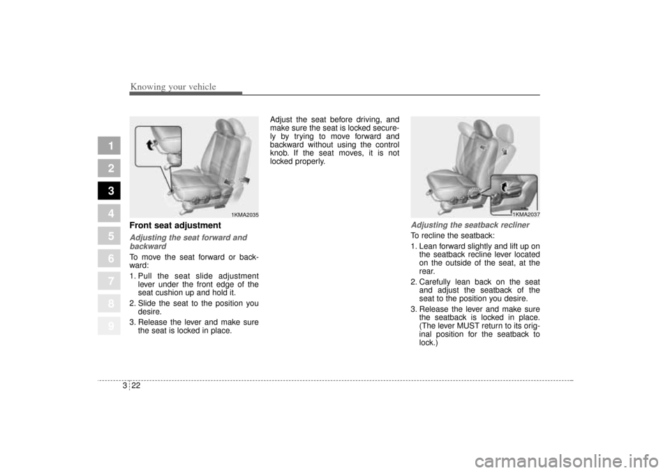KIA Sportage 2005 JE_ / 2.G Owners Guide Knowing your vehicle22 3
1
2
3
4
5
6
7
8
9
Front seat adjustmentAdjusting the seat forward and
backwardTo move the seat forward or back-
ward:
1. Pull the seat slide adjustment
lever under the front e KIA Sportage 2005 JE_ / 2.G Owners Guide Knowing your vehicle22 3
1
2
3
4
5
6
7
8
9
Front seat adjustmentAdjusting the seat forward and
backwardTo move the seat forward or back-
ward:
1. Pull the seat slide adjustment
lever under the front e