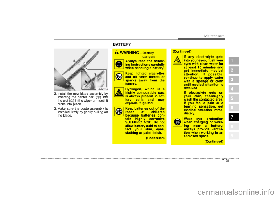 KIA Sportage 2005 JE_ / 2.G Owners Manual 731
Maintenance
1
2
3
4
5
6
7
8
9
2. Install the new blade assembly by
inserting the center part (
➀) into
the slot (
➁) in the wiper arm until it
clicks into place.
3. Make sure the blade assembl KIA Sportage 2005 JE_ / 2.G Owners Manual 731
Maintenance
1
2
3
4
5
6
7
8
9
2. Install the new blade assembly by
inserting the center part (
➀) into
the slot (
➁) in the wiper arm until it
clicks into place.
3. Make sure the blade assembl